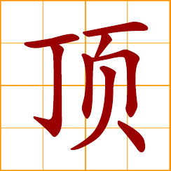 simplified Chinese symbol: top; extremely, topmost; to push, to butt; push the head against; carry on the top of the head; to offend intentionally; to substitute, replace